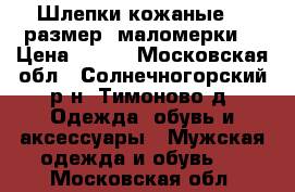 Шлепки кожаные 37 размер, маломерки. › Цена ­ 500 - Московская обл., Солнечногорский р-н, Тимоново д. Одежда, обувь и аксессуары » Мужская одежда и обувь   . Московская обл.